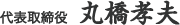 代表取締役 丸橋孝夫 *